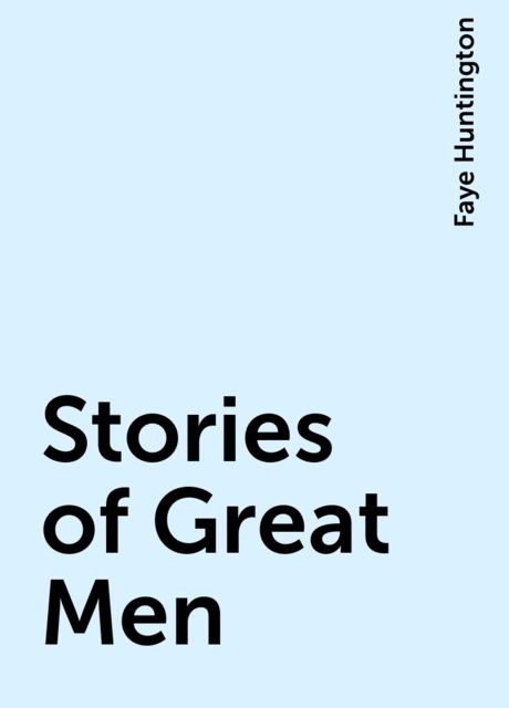 Stories of Great Men, Faye Huntington