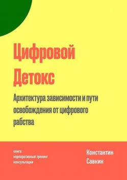 Цифровой Детокс. Архитектура зависимости и пути освобождения от цифрового рабства, Константин Савкин