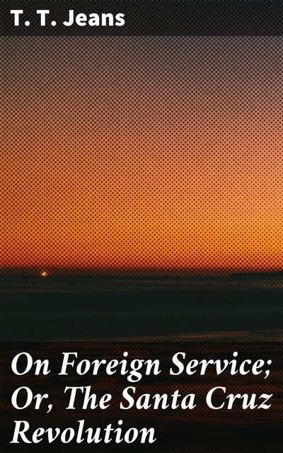 On Foreign Service; Or, The Santa Cruz Revolution, T.T. Jeans