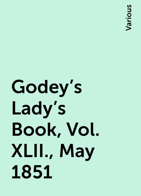 Godey's Lady's Book, Vol. XLII., May 1851, Various