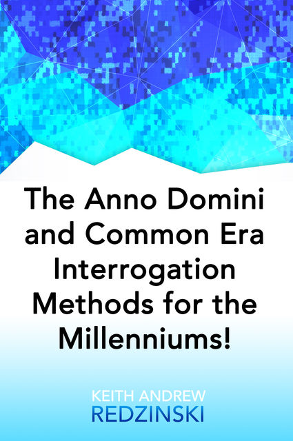 The Anno Domini and Common Era Interrogation Methods for the Millenniums, Keith Redzinski