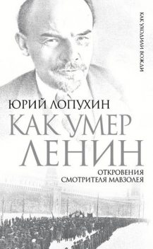 Как умер Ленин. Откровения смотрителя Мавзолея, Юрий Лопухин