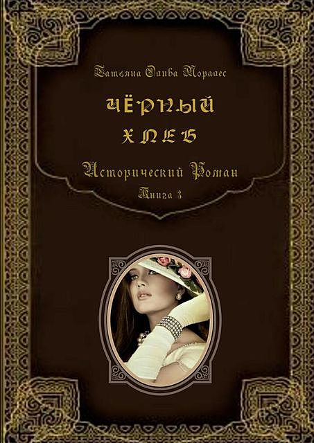 Черный хлеб. Исторический роман. Книга 3, Татьяна Олива Моралес