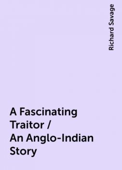A Fascinating Traitor / An Anglo-Indian Story, Richard Savage
