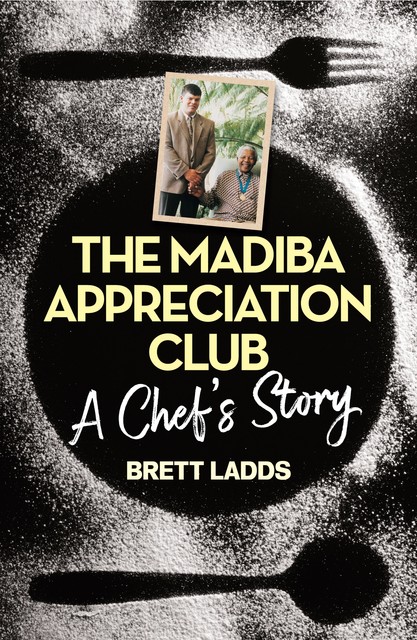 The Madiba Appreciation Club – A Chef’s Story, Brett Ladds