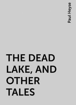 THE DEAD LAKE, AND OTHER TALES, Paul Heyse