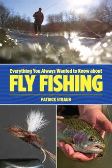 Everything You Always Wanted to Know about Fly Fishing, Patrick Straub