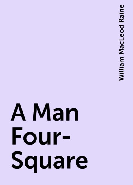 A Man Four-Square, William MacLeod Raine
