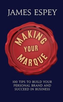 Making Your Marque: 100 Tips to Build Your Personal Brand and Succeed in Business, James Espey