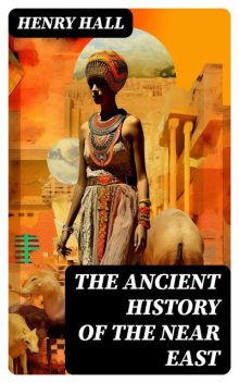 The Ancient History of the Near East, Henry Hall