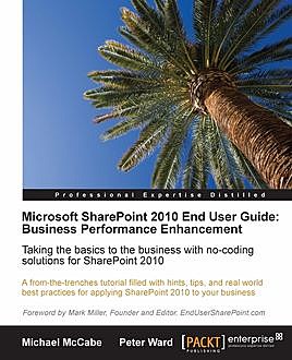 Microsoft SharePoint 2010 End User Guide: Business Performance Enhancement, Peter Ward, Michael McCabe