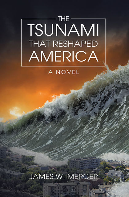 The Tsunami That Reshaped America: A Novel, James W.Mercer