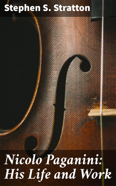 Nicolo Paganini: His Life and Work, Stephen S. Stratton