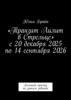 «Транзит Лилит в Стрельце» с 20 декабря 2025 по 14 сентября 2026. Большой прогноз по знакам зодиака, Юлия Брайн
