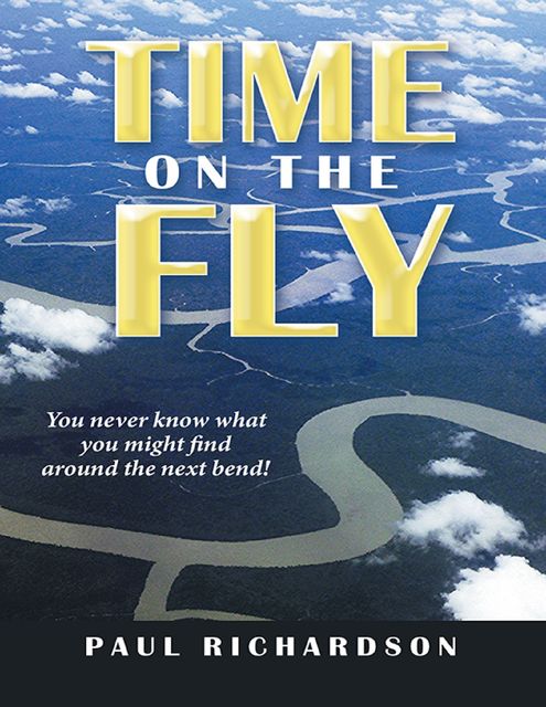 Time On the Fly: You Never Know What You Might Find Around the Next Bend, Paul Richardson