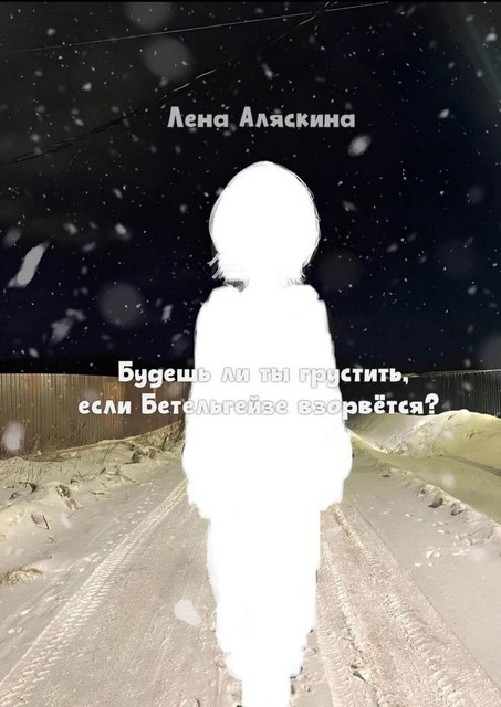 Будешь ли ты грустить, если Бетельгейзе взорвется, Лена Аляскина