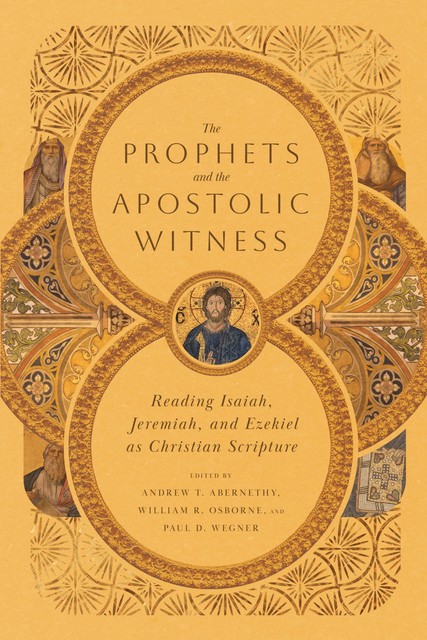 The Prophets and the Apostolic Witness, Philip Graham Ryken, Iain M. Duguid, John N. Oswalt, Daniel I. Block, Mark S. Gignilliat, John Hilber, Alicia Jackson, Nicholas G. Piotrowski, Andrew G. Shead, Dana M. Harris, Gary E. Yates, Lissa M. Wray Beal