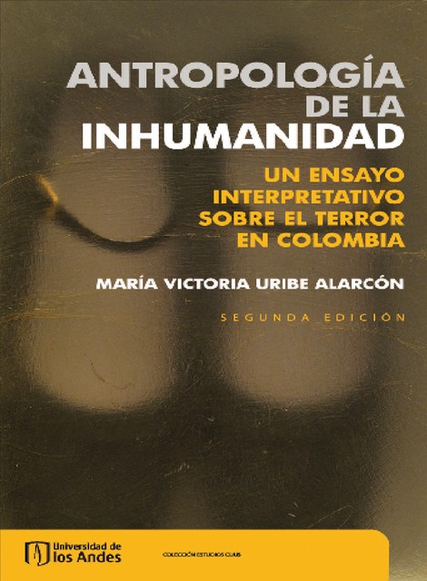 Antropología de la inhumanidad. Un ensayo interpretativo sobre el terror en Colombia, María Victoria Uribe