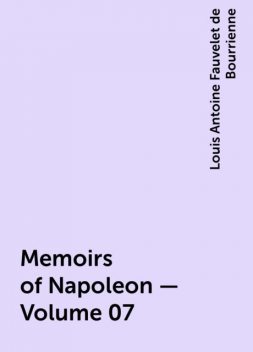 Memoirs of Napoleon — Volume 07, Louis Antoine Fauvelet de Bourrienne