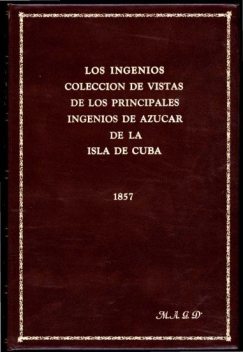 Los ingenios: / colección de vistas de los principles ingenios de azúcar / de la isla de Cuba, Justo German Cantero
