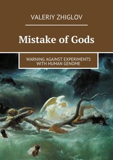Mistake of Gods. Warning against experiments with human genome, Valeriy Zhiglov