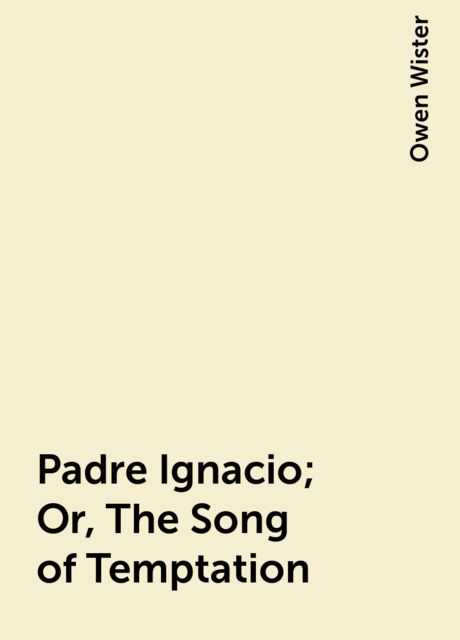 Padre Ignacio; Or, The Song of Temptation, Owen Wister