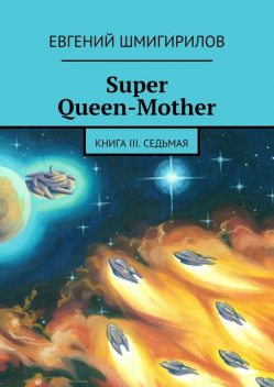 Super Queen-Mother. Книга III. Седьмая, Евгений Шмигирилов