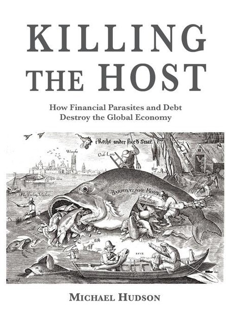Killing the Host: How Financial Parasites and Debt Bondage Destroy the Global Economy, Michael Hudson