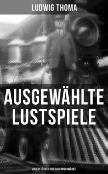 Ausgewählte Lustspiele von Ludwig Thoma (Volksstücken und Bauernschwänke), Ludwig Thoma