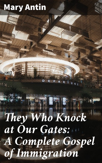 They Who Knock at Our Gates: A Complete Gospel of Immigration, Mary Antin