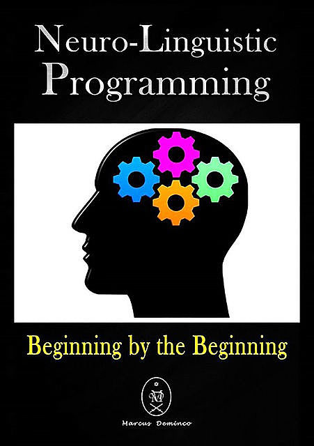 Neuro-linguistic Programming. Beginning By The Beginning, Marcus Deminco