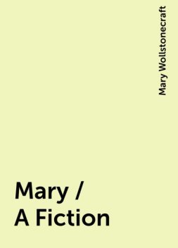 Mary / A Fiction, Mary Wollstonecraft
