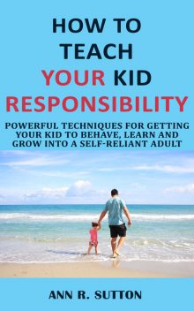 How to Teach Your Kid Responsibility, Ann R. Sutton