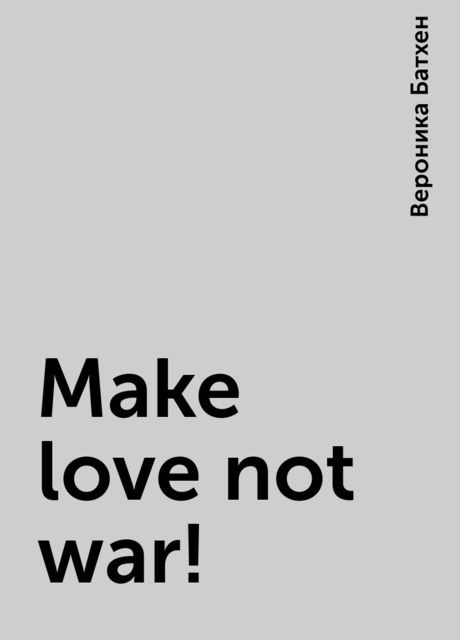 Make love not war !, Вероника Батхен