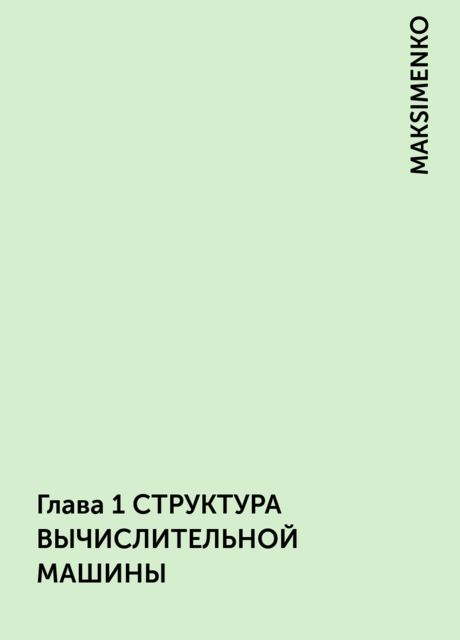 Глава 1 СТРУКТУРА ВЫЧИСЛИТЕЛЬНОЙ МАШИНЫ, MAKSIMENKO