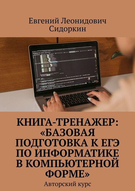 Книга-тренажер: «Базовая подготовка к ЕГЭ по информатике в компьютерной форме». Авторский курс, Евгений Сидоркин