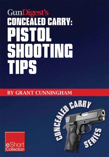 Gun Digest’s Pistol Shooting Tips for Concealed Carry Collection eShort, Grant Cunningham