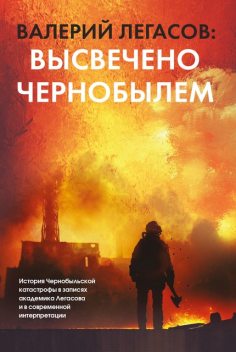 Валерий Легасов: Высвечено Чернобылем, Сергей Соловьев, Дмитрий Субботин, Николай Н. Кудряков