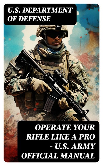 Operate Your Rifle Like a Pro – U.S. Army Official Manual, U.S. Department of Defense