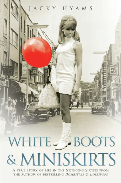 White Boots & Miniskirts – A True Story of Life in the Swinging Sixties, Jacky Hyams