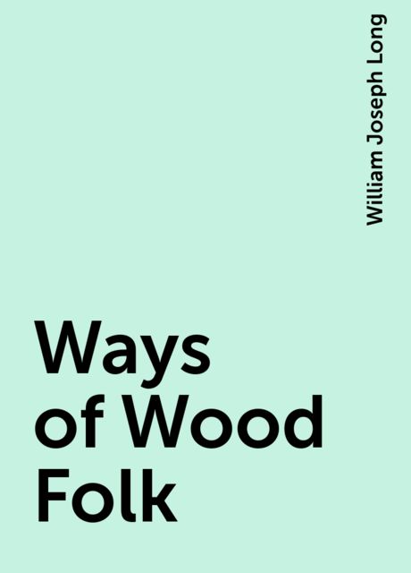 Ways of Wood Folk, William Joseph Long