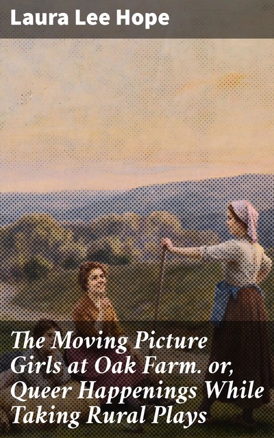 The Moving Picture Girls at Oak Farm. or, Queer Happenings While Taking Rural Plays, Laura Lee Hope