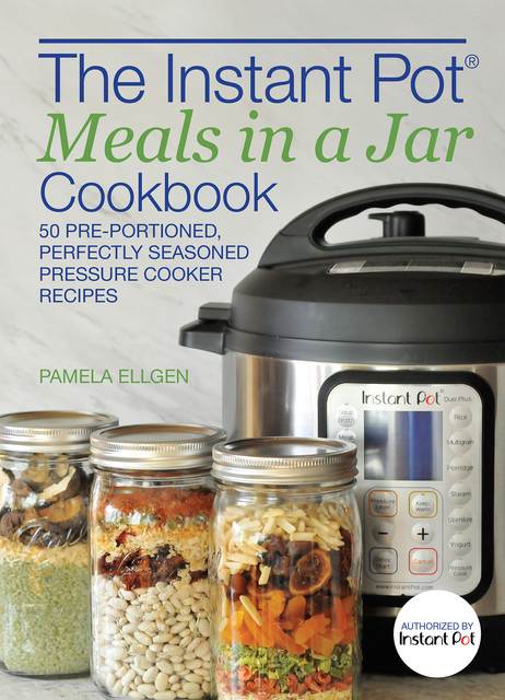The Instant Pot® Meals in a Jar Cookbook, Pamela Ellgen