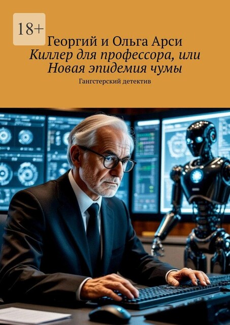 Киллер для профессора, или Новая эпидемия чумы. Гангстерский фантастический роман, Ольга Арси, Георгий Арси