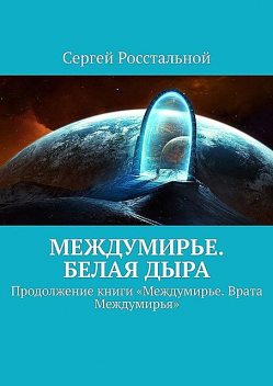 Междумирье. Белая Дыра. Продолжение книги «Междумирье. Врата Междумирья», Росстальной Сергей