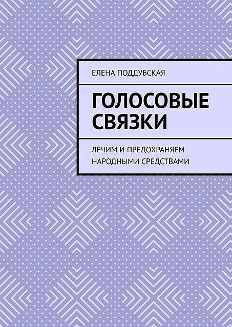 ГОЛОСОВЫЕ СВЯЗКИ. Лечим и предохраняем народными средствами, Елена Поддубская