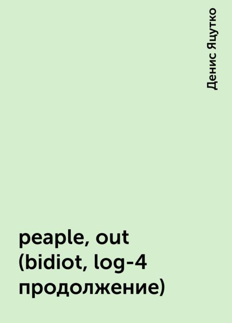peaple,out (bidiot,log-4 продолжение), Денис Яцутко