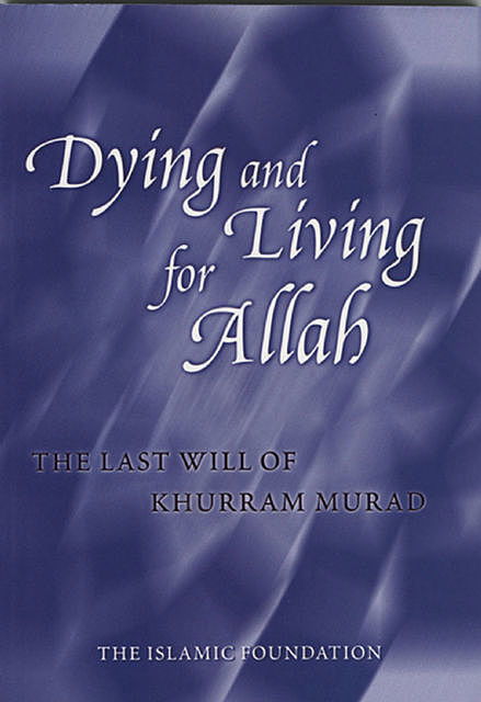 Dying and Living for Allah: The Last Will of Khurram Murad, Khurram Murad