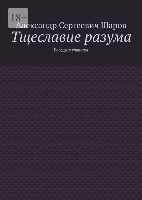 Тщеславие разума. Беседы о главном, Александр Шаров