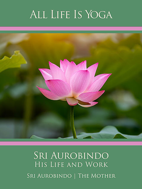 All Life Is Yoga: Sri Aurobindo – His Life and Work, Sri Aurobindo, The Mother